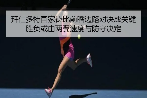拜仁多特国家德比前瞻边路对决成关键胜负或由两翼速度与防守决定